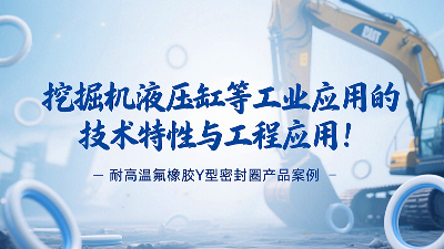 耐高溫氟橡膠Y型密封圈產(chǎn)品案例：挖掘機(jī)液壓缸等工業(yè)應(yīng)用的技術(shù)特性與工程應(yīng)用！