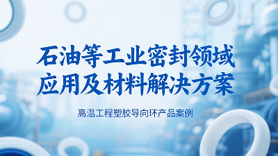 ?高溫工程塑膠導向環(huán)密封圈產(chǎn)品案例 ? 石油等工業(yè)密封領域應用及材料解決方案！?