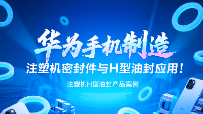 【長篇解析及參考資料】產(chǎn)品案例 ? 華為手機制造中注塑機專用密封圈與H型油封的應用解析！
