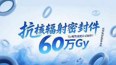 抗核輻射密封圈技術(shù)突破：60萬(wàn)Gy輻照強(qiáng)度認(rèn)證解析！